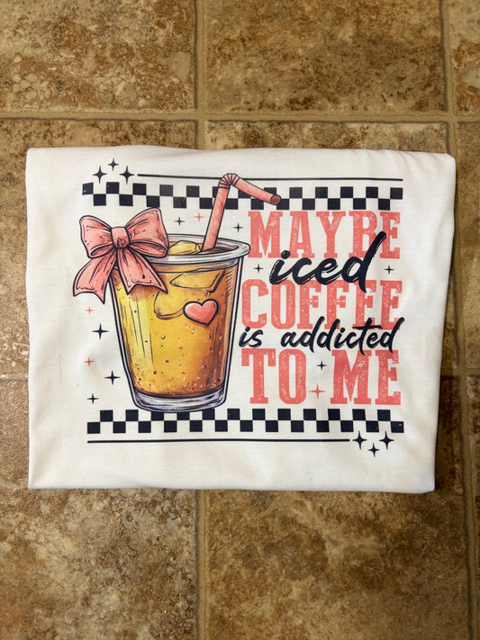 Maybe Iced Coffee is Addicted to me Tee!